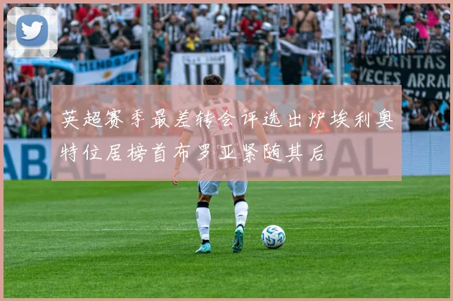 英超赛季最差转会评选出炉埃利奥特位居榜首布罗亚紧随其后