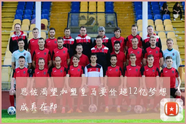 恩佐渴望加盟皇马要价超12亿梦想成真在即