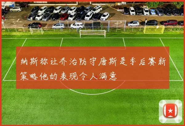 纳斯称让乔治防守唐斯是季后赛新策略他的表现令人满意