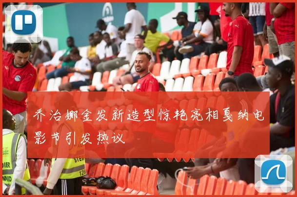 乔治娜金发新造型惊艳亮相戛纳电影节引发热议