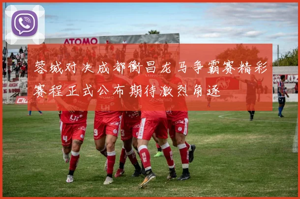 蓉城对决成都衡昌龙马争霸赛精彩赛程正式公布期待激烈角逐