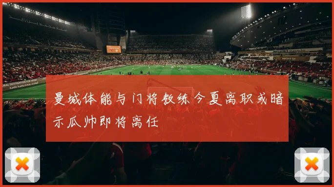 曼城体能与门将教练今夏离职或暗示瓜帅即将离任