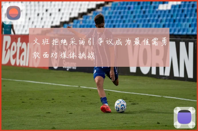 文班拒绝采访引争议成为最佳需勇敢面对媒体挑战