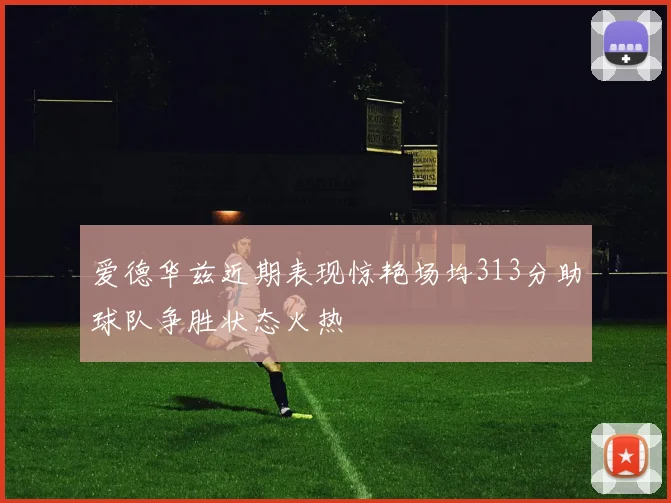 爱德华兹近期表现惊艳场均313分助球队争胜状态火热