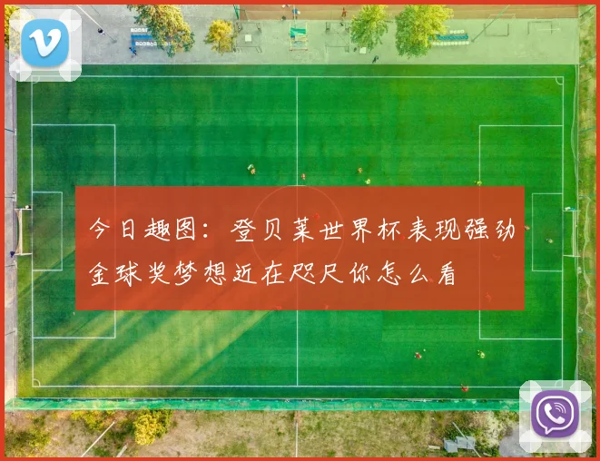 今日趣图：登贝莱世界杯表现强劲金球奖梦想近在咫尺你怎么看