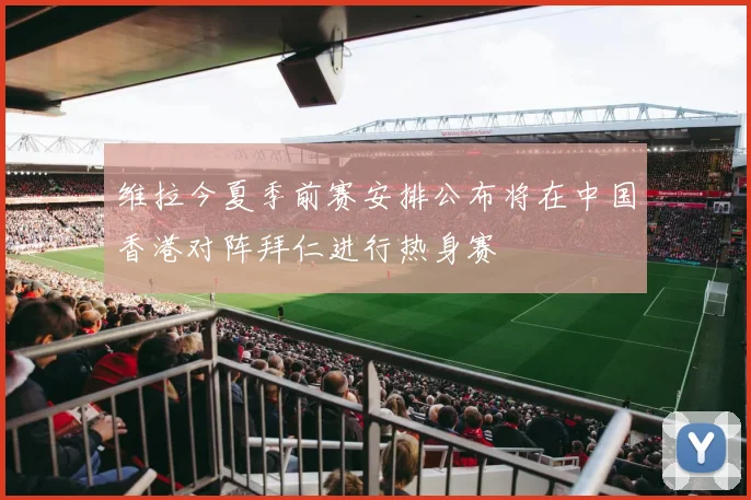 维拉今夏季前赛安排公布将在中国香港对阵拜仁进行热身赛