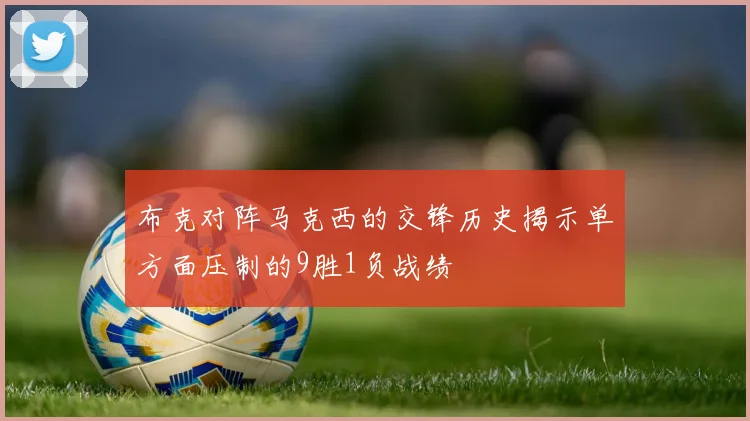 布克对阵马克西的交锋历史揭示单方面压制的9胜1负战绩