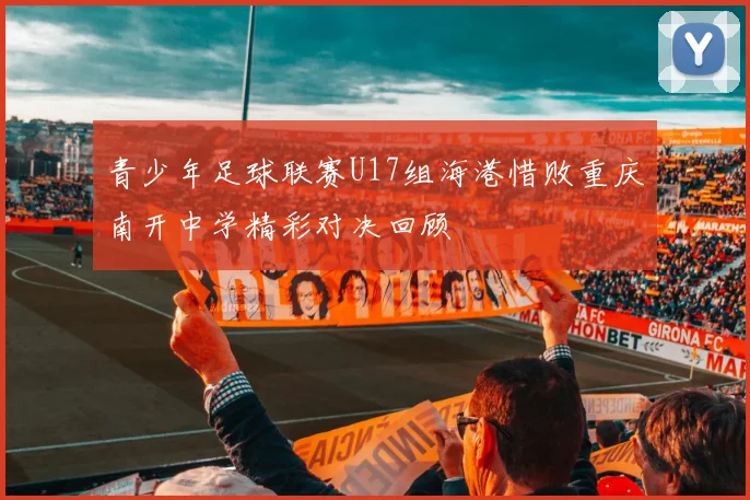 青少年足球联赛U17组海港惜败重庆南开中学精彩对决回顾