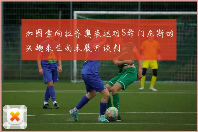 加图索向拉齐奥表达对S希门尼斯的兴趣米兰尚未展开谈判