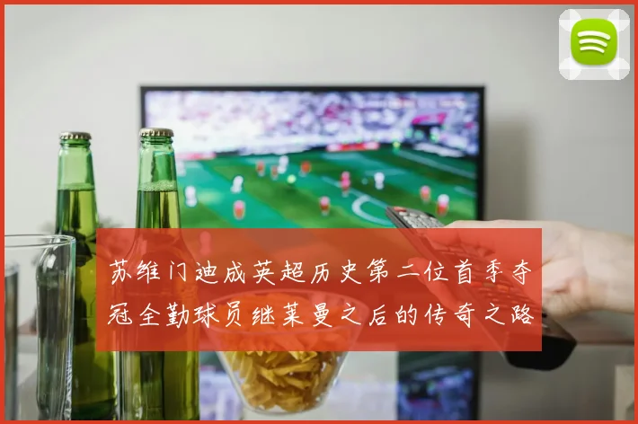 苏维门迪成英超历史第二位首季夺冠全勤球员继莱曼之后的传奇之路