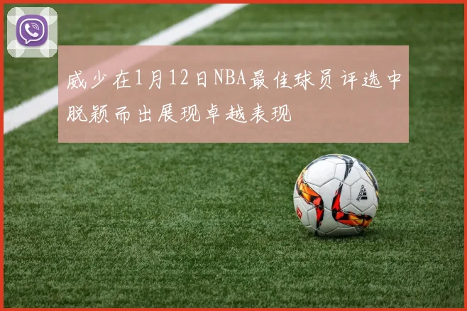 威少在1月12日NBA最佳球员评选中脱颖而出展现卓越表现