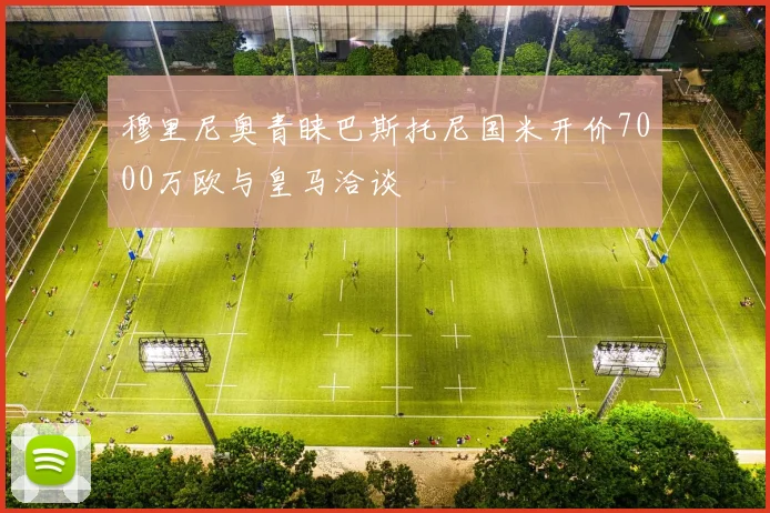 穆里尼奥青睐巴斯托尼国米开价7000万欧与皇马洽谈